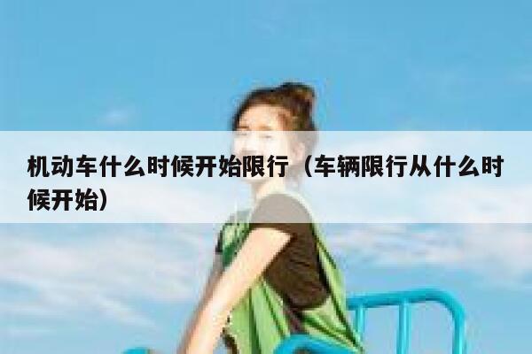 机动车什么时候开始限行（车辆限行从什么时候开始） 第1张