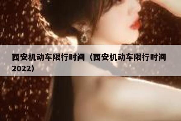 西安机动车限行时间（西安机动车限行时间 2022） 第1张