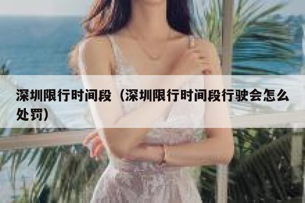 深圳限行时间段（深圳限行时间段行驶会怎么处罚） 第1张