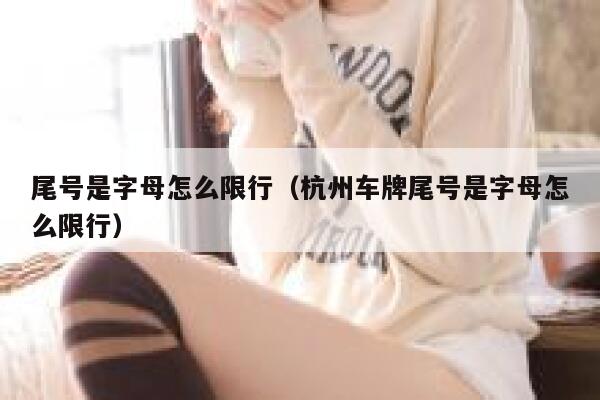 尾号是字母怎么限行（杭州车牌尾号是字母怎么限行） 第1张