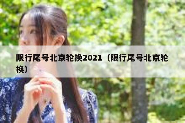 限行尾号北京轮换2021（限行尾号北京轮换） 第1张