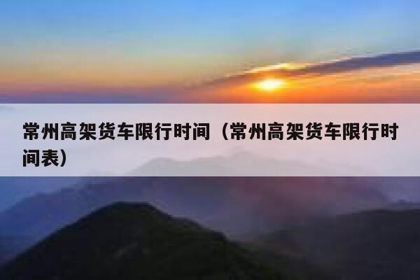 常州高架货车限行时间（常州高架货车限行时间表） 第1张