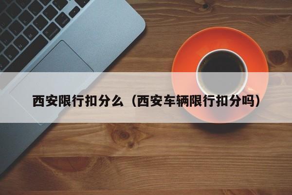 西安限行扣分么（西安车辆限行扣分吗） 第1张