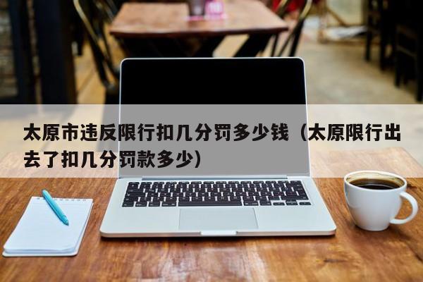太原市违反限行扣几分罚多少钱（太原限行出去了扣几分罚款多少） 第1张