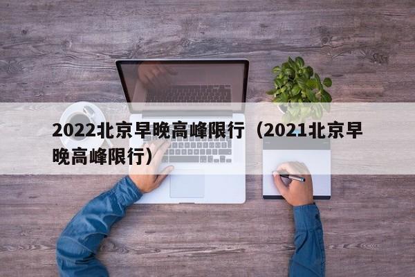 2022北京早晚高峰限行（2021北京早晚高峰限行） 第1张