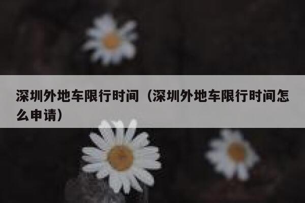 深圳外地车限行时间（深圳外地车限行时间怎么申请） 第1张
