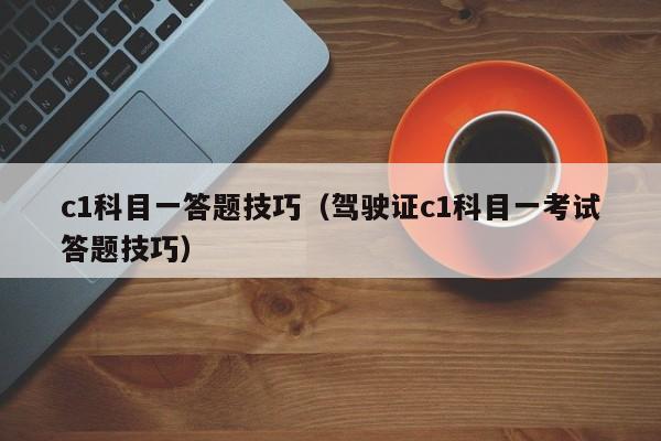 c1科目一答题技巧（驾驶证c1科目一考试答题技巧） 第1张