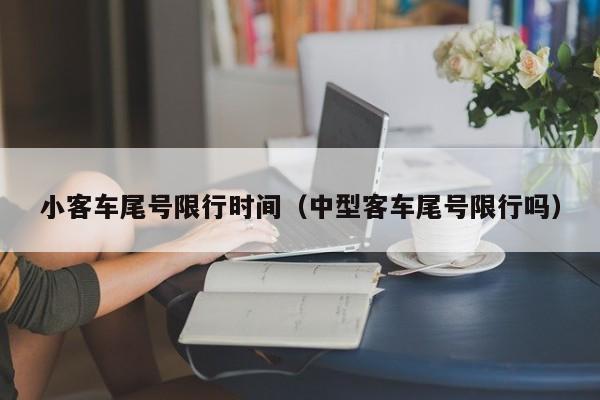 小客车尾号限行时间（中型客车尾号限行吗） 第1张