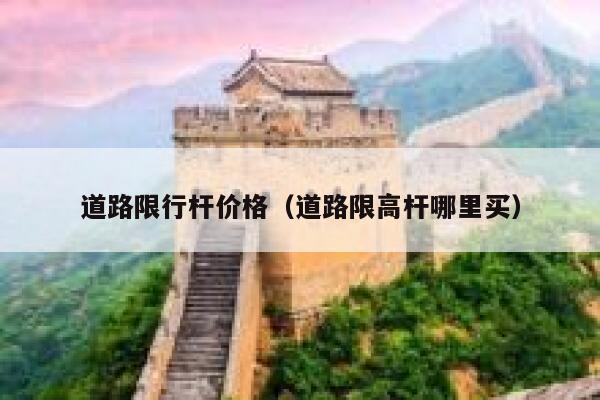 道路限行杆价格（道路限高杆哪里买） 第1张
