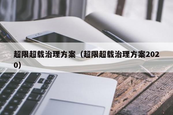 超限超载治理方案（超限超载治理方案2020） 第1张