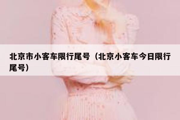 北京市小客车限行尾号（北京小客车今日限行尾号） 第1张