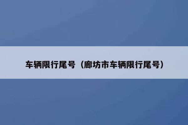 车辆限行尾号（廊坊市车辆限行尾号） 第1张
