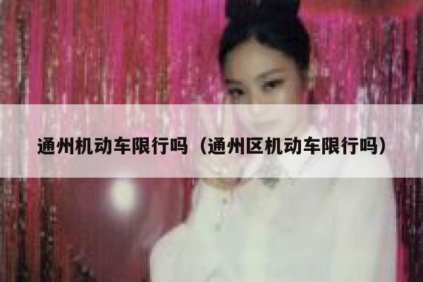 通州机动车限行吗（通州区机动车限行吗） 第1张