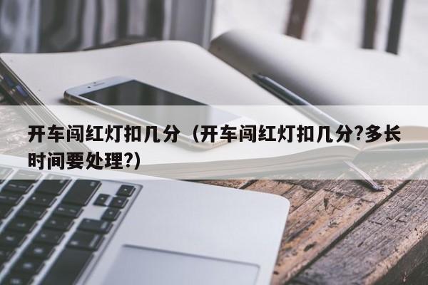 开车闯红灯扣几分（开车闯红灯扣几分?多长时间要处理?） 第1张