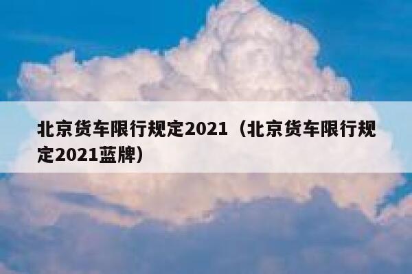北京货车限行规定2021（北京货车限行规定2021蓝牌） 第1张