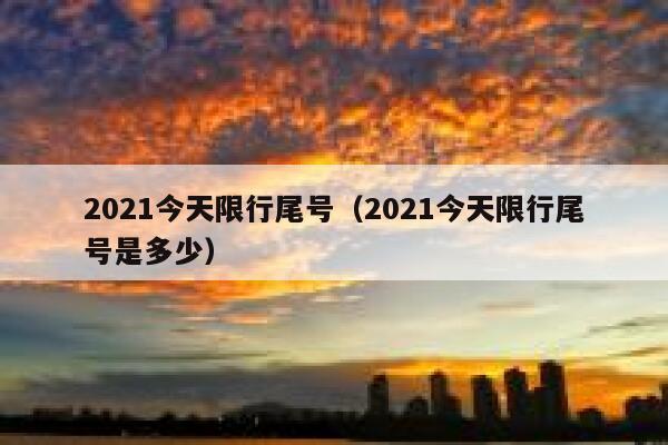 2021今天限行尾号（2021今天限行尾号是多少） 第1张
