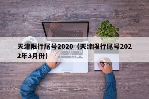 天津限行尾号2020（天津限行尾号2022年3月份） 第1张