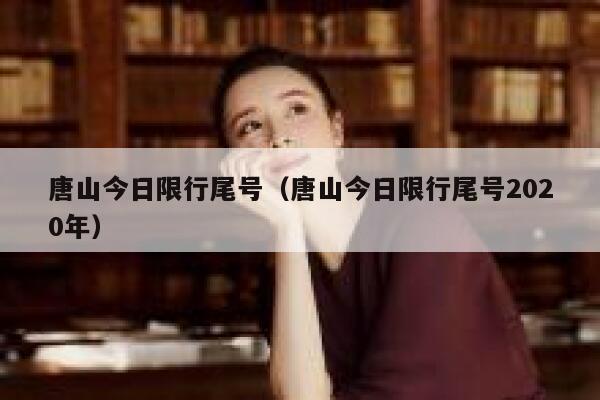 唐山今日限行尾号（唐山今日限行尾号2020年） 第1张