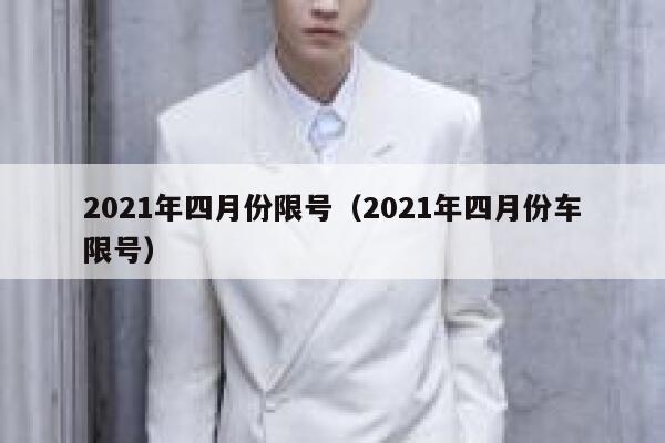 2021年四月份限号（2021年四月份车限号） 第1张
