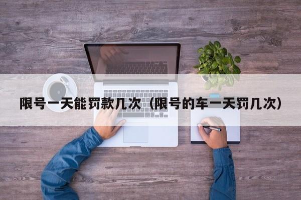 限号一天能罚款几次（限号的车一天罚几次） 第1张