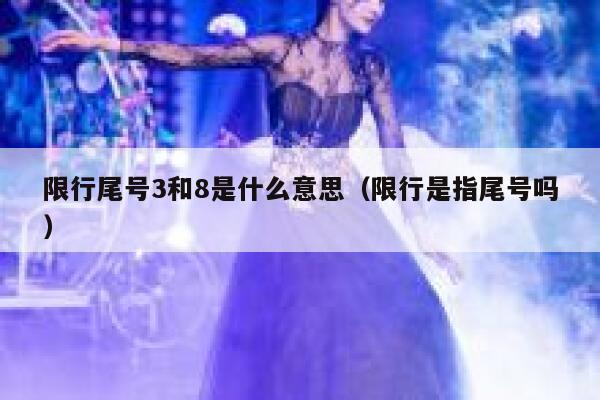 限行尾号3和8是什么意思（限行是指尾号吗） 第1张