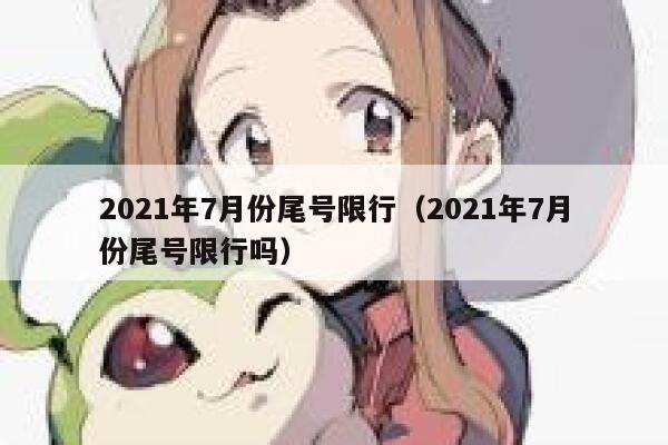 2021年7月份尾号限行（2021年7月份尾号限行吗） 第1张