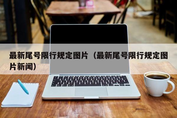 最新尾号限行规定图片（最新尾号限行规定图片新闻） 第1张