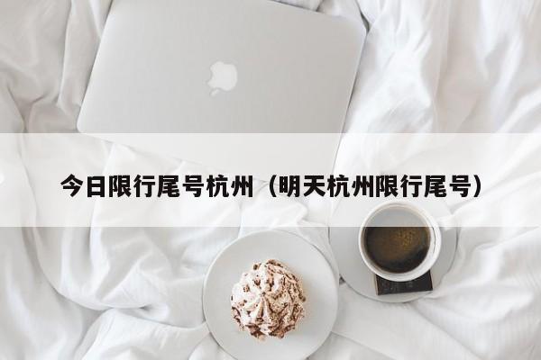 今日限行尾号杭州（明天杭州限行尾号） 第1张