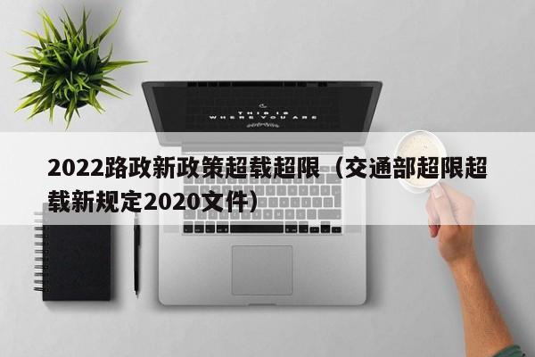2022路政新政策超载超限（交通部超限超载新规定2020文件） 第1张