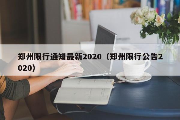 郑州限行通知最新2020（郑州限行公告2020） 第1张