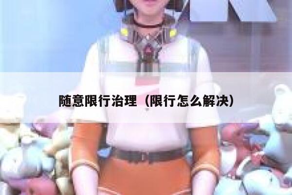 随意限行治理（限行怎么解决） 第1张