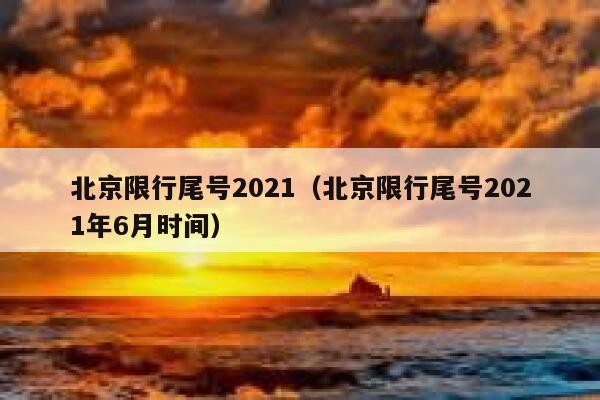 北京限行尾号2021（北京限行尾号2021年6月时间） 第1张