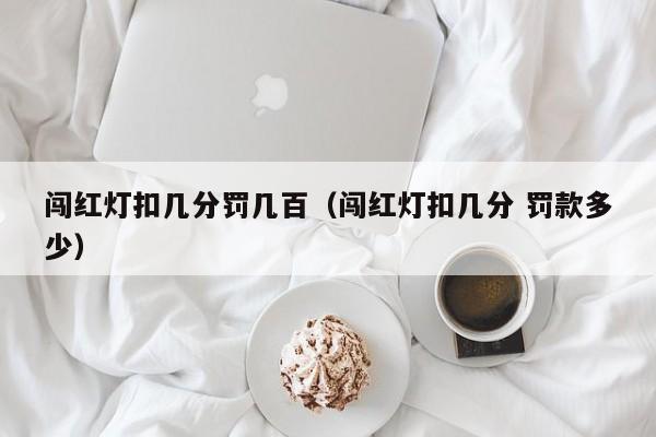 闯红灯扣几分罚几百（闯红灯扣几分 罚款多少） 第1张