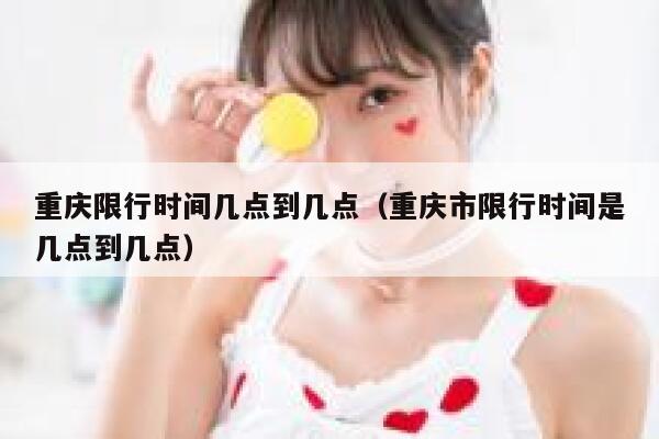 重庆限行时间几点到几点（重庆市限行时间是几点到几点） 第1张