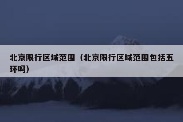 北京限行区域范围（北京限行区域范围包括五环吗） 第1张