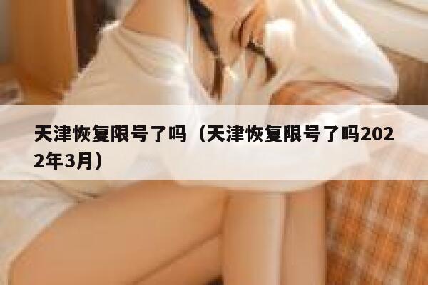 天津恢复限号了吗（天津恢复限号了吗2022年3月） 第1张