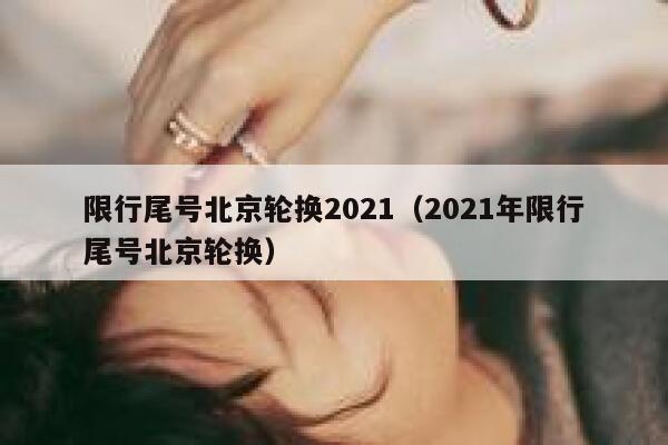 限行尾号北京轮换2021（2021年限行尾号北京轮换） 第1张