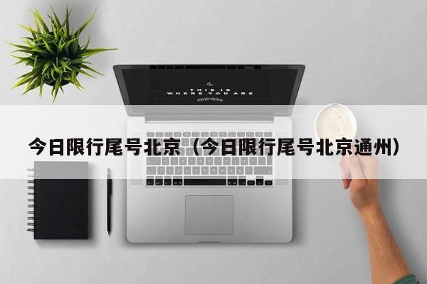 今日限行尾号北京（今日限行尾号北京通州） 第1张
