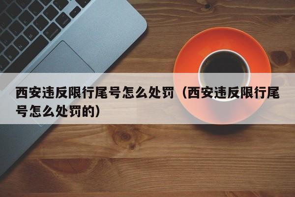 西安违反限行尾号怎么处罚（西安违反限行尾号怎么处罚的） 第1张