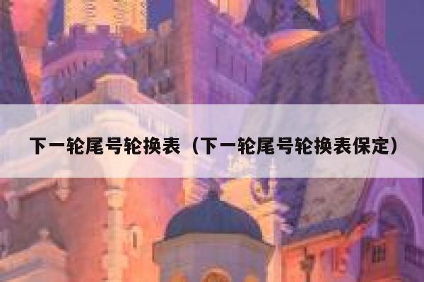 下一轮尾号轮换表（下一轮尾号轮换表保定） 第1张