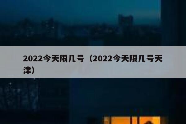 2022今天限几号（2022今天限几号天津） 第1张