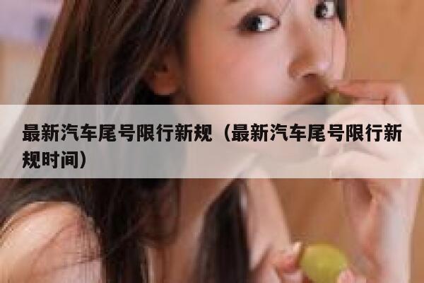 最新汽车尾号限行新规（最新汽车尾号限行新规时间） 第1张