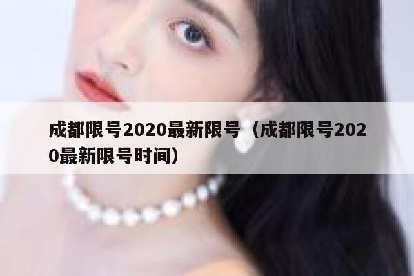 成都限号2020最新限号（成都限号2020最新限号时间） 第1张