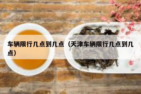 车辆限行几点到几点（天津车辆限行几点到几点） 第1张