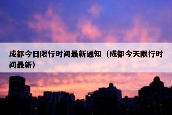 成都今日限行时间最新通知（成都今天限行时间最新） 第1张