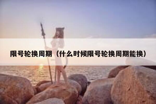 限号轮换周期（什么时候限号轮换周期能换） 第1张
