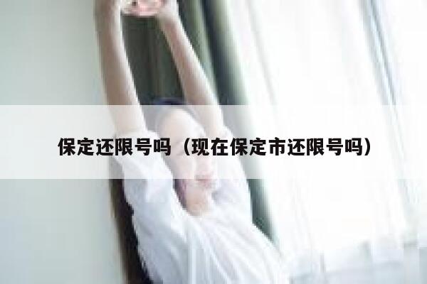 保定还限号吗（现在保定市还限号吗） 第1张