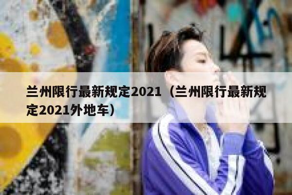 兰州限行最新规定2021（兰州限行最新规定2021外地车） 第1张