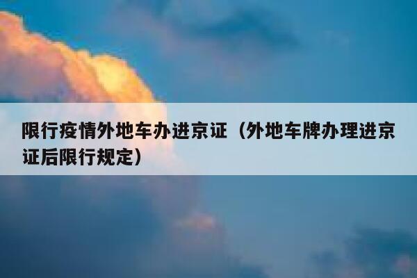 限行疫情外地车办进京证（外地车牌办理进京证后限行规定） 第1张