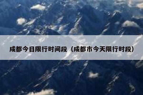 成都今日限行时间段（成都市今天限行时段） 第1张